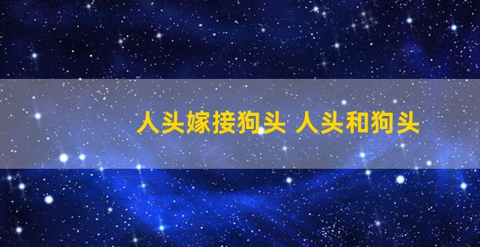 人头嫁接狗头 人头和狗头